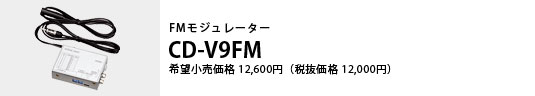 FMモジュレーター CD-V9FM 希望小売価格12,600円（税抜価格12,000円）