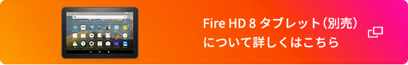 Fire HD 8タブレット（別売）について詳しくはこちら