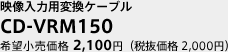 映像入力用変換ケーブル　CD-VRM150　希望小売価格　2,100円（税抜価格　2,000円）