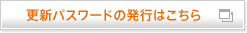更新パスワードの発行はこちら