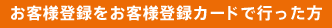 お客様登録をお客様登録カードで行った方