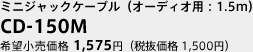 ミニジャックケーブル（オーディオ用：1.5m）
CD-150M
希望小売価格1,575円（税抜価格1,500円）