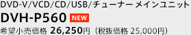 DVD-V/VCD/CD/USB/チューナーメインユニット DVH-P560 希望小売価格 26,250円（税抜価格 25,000円）