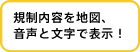 規制内容を地図、音声と文字で表示！