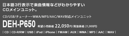 日本語3行表示で楽曲情報などがわかりやすいCDメインユニット。CD/USB/チューナー・WMA/MP3/AAC/WAV対応メインユニット DEH-P650