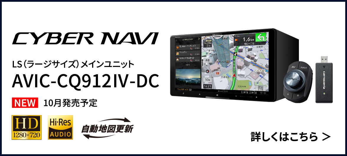 
                                    Cyber Navi
                                    LS（ラージサイズ）メインユニット
                                    AVIC-CQ912Ⅳ-DC
                                    10月発売予定
                                    詳しくはこちら
                                    
