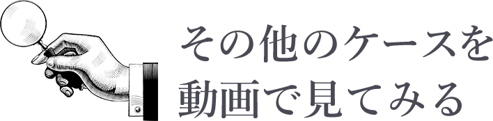 その他のケースを動画で見てみる
