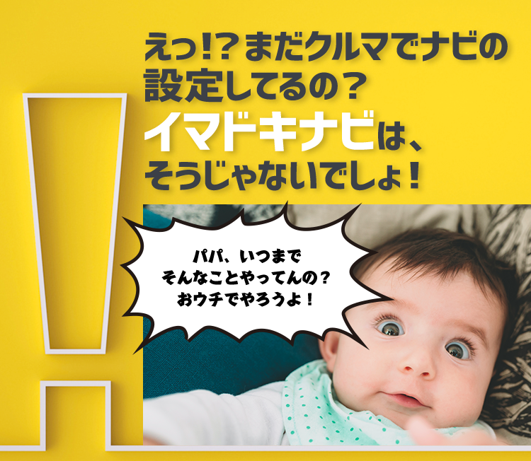 えっ！？まだクルマでナビの設定してるの？イマドキナビは、そうじゃないでしょ！