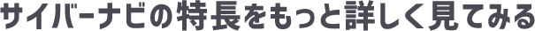 サイバーナビの特長をもっと詳しく見てみる