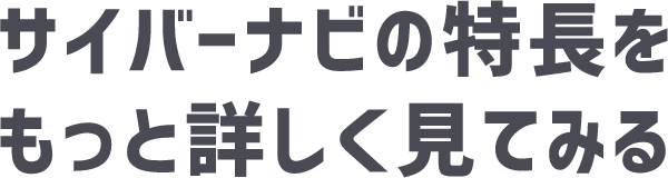 サイバーナビの特長をもっと詳しく見てみる