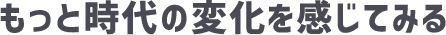 もっと時代の変化を感じてみる