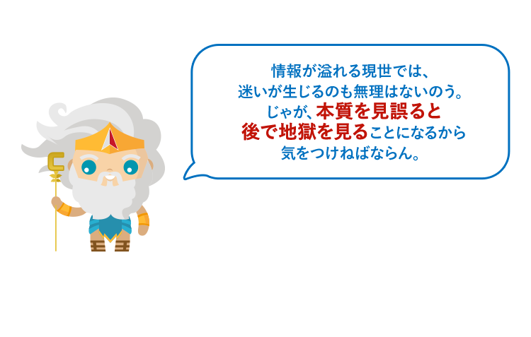 情報が溢れる現世では、迷いが生じるのも無理はないのう。じゃが、本質を見誤ると後で地獄を見ることになるから気をつけねばならん。