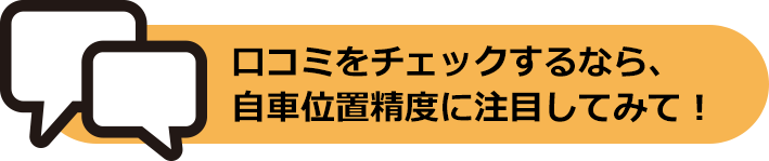 口コミをチェックするなら、自車位置精度に注目してみて!