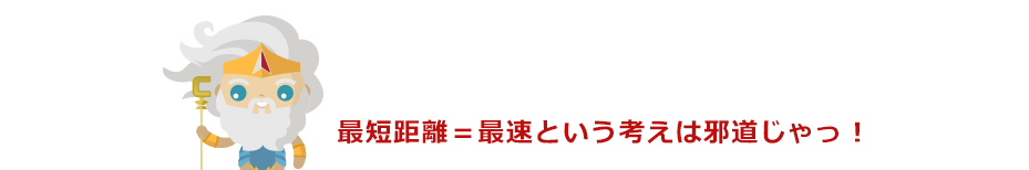 最短距離＝最速という考えは邪道じゃっ！