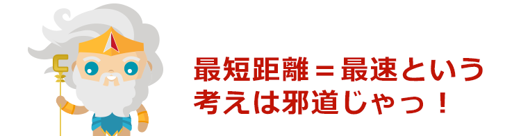 最短距離＝最速という考えは邪道じゃっ！