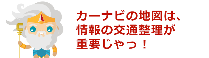 カーナビの地図は、情報の交通整理が重要じゃっ！