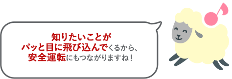 知りたいことがパッと目に飛び込んでくるから、安全運転にもつながりますね!