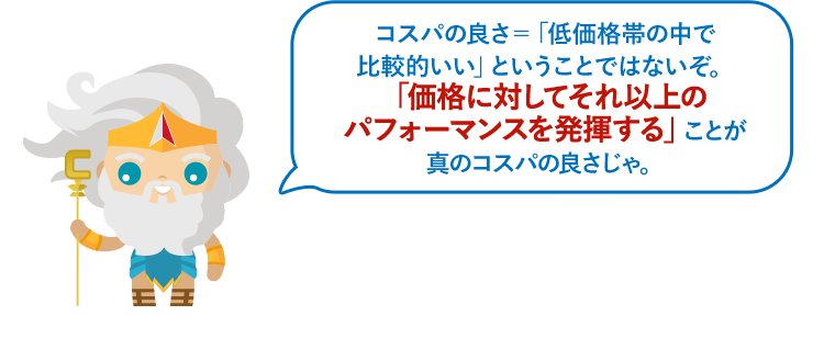 コスパの良さ＝「低価格帯の中で比較的いい」ということではないぞ。「価格に対してそれ以上のパフォーマンスを発揮する」ことが真のコスパの良さじゃ。