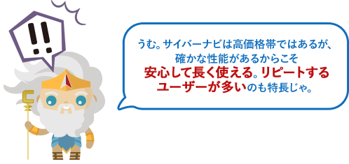 うむ。サイバーナビは高価格帯ではあるが、確かな性能があるからこそ安心して長く使える。リピートするユーザーが多いのも特長じゃ。