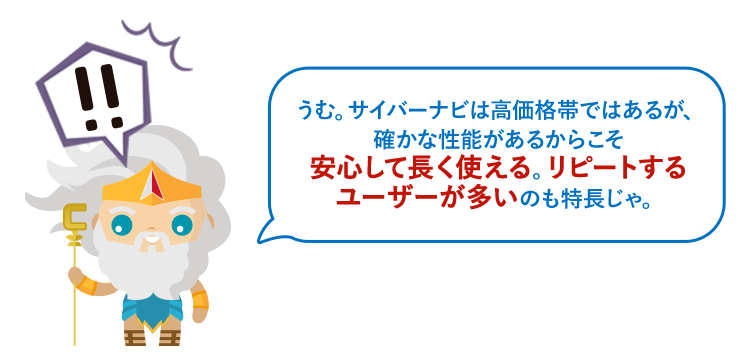 うむ。サイバーナビは高価格帯ではあるが、確かな性能があるからこそ安心して長く使える。リピートするユーザーが多いのも特長じゃ。
