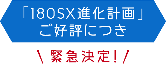 「180SX進化計画」ご好評につき緊急決定！