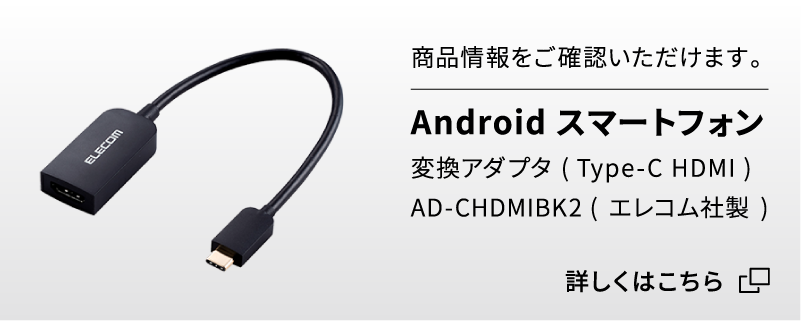 商品情報をご確認いただけます。Androidスマートフォン変換アダプタ ( Type-C HDMI )AD-CHDMIBK2 (エレコム社製) 詳しくはこちら