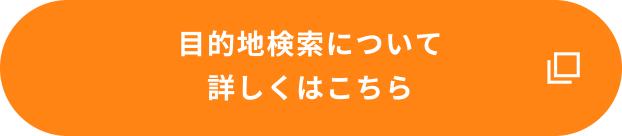 （目的地検索について）詳しくはこちら
