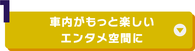 （1）車内がもっと楽しいエンタメ空間に