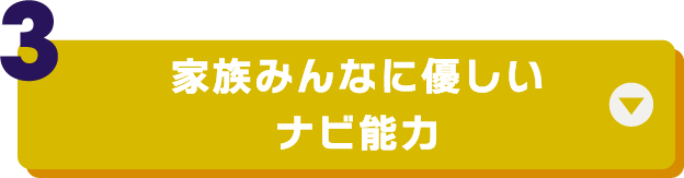（3）家族みんなに優しいナビ能力