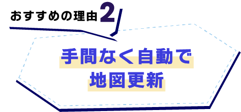 【おすすめの理由2】手間なく自動で地図更新