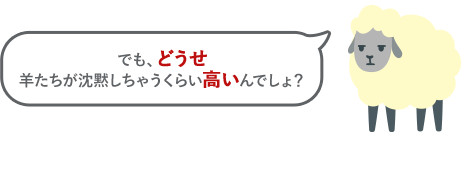 でも、どうせ羊たちが沈黙しちゃうくらい高いんでしょ？