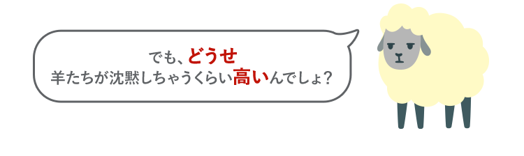 でも、どうせ羊たちが沈黙しちゃうくらい高いんでしょ？