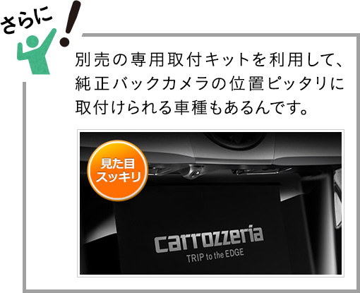 さらに！カーナビ接続時に別売の専用取付キットを利用して、純正バックカメラの位置ピッタリに取付けられる車種もあるんです。