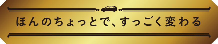 ほんのちょっとで、すっごく変わる