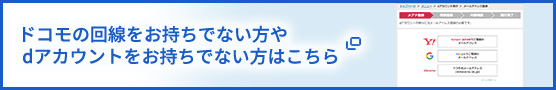 ドコモの回線をお持ちでない方やdアカウントをお持ちでない方はこちら