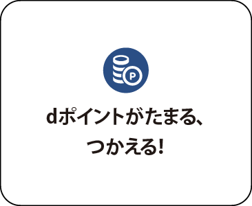 dポイントがたまる、つかえる！