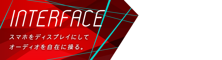 Interface 高画質のディスプレイで思いのままに操作