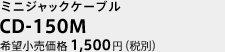 CD-150M ミニジャックケーブル 希望小売価格1,500円(税別）