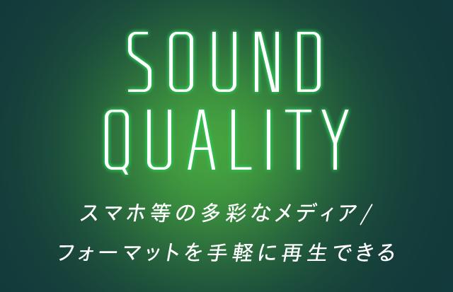Sound Quality 高音質を実現する 先進のテクノロジーを搭載