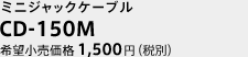 CD-150M ミニジャックケーブル 希望小売価格1,500円(税別）