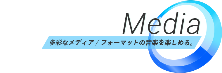 Media 多彩なメディア/フォーマットの音楽を楽しめる。