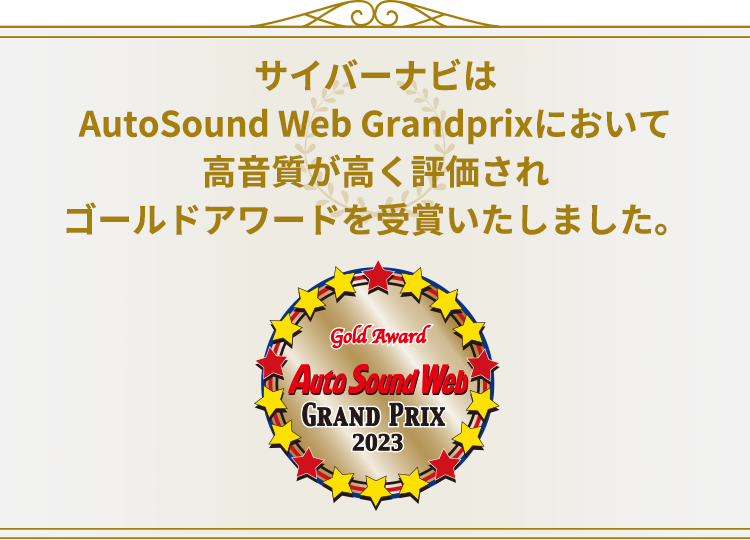 サイバーナビはAutoSound Web Grandprixにおいて高音質が高く評価されゴールドアワードを受賞いたしました。