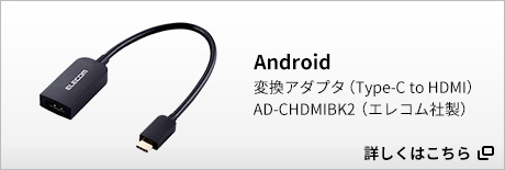 Android：変換アダプタ（Type-C to HDMI）/AD-CHDMIBK2（エレコム社製）