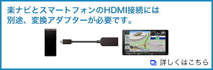楽ナビとスマートフォンのHDMI接続には別途、変換アダプターが必要です。