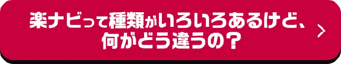 楽ナビって種類がいろいろあるけど、何がどう違うの？