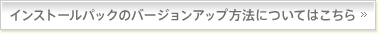 インストールパックのバージョンアップ方法についてはこちら