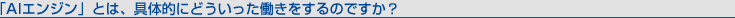 “AIエンジン”とは、具体的にどういった働きをするのですか?