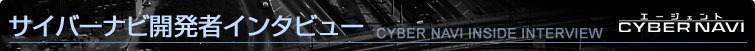 TCo[irJ҃C^r[ CYBER NAVI INSIDE INTERVIEW