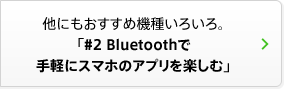 他にもおすすめ機種いろいろ。「#2 Bluetoothで手軽にスマホのアプリを楽しむ」