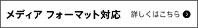 メディア フォーマット対応　詳しくはこちら